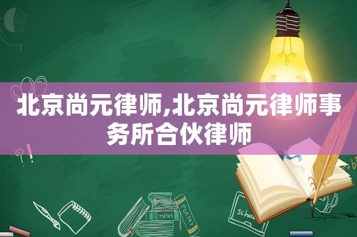 北京尚元律師,北京尚元律師事務(wù)所合伙律師