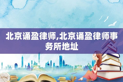北京誦盈律師,北京誦盈律師事務(wù)所地址