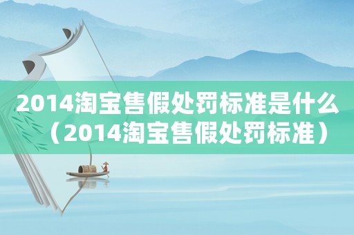 2014淘寶售假處罰標(biāo)準(zhǔn)是什么（2014淘寶售假處罰標(biāo)準(zhǔn)）