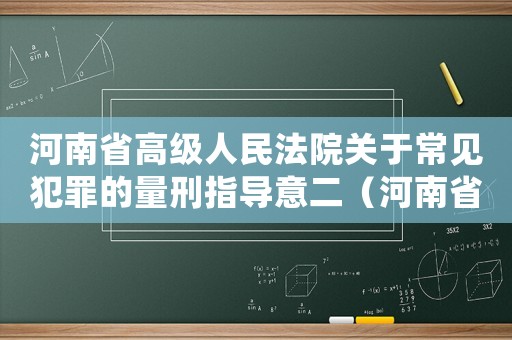 河南省高級人民法院關(guān)于常見犯罪的量刑指導(dǎo)意二（河南省高院關(guān)于量刑）