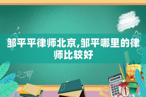 鄒平平律師北京,鄒平哪里的律師比較好