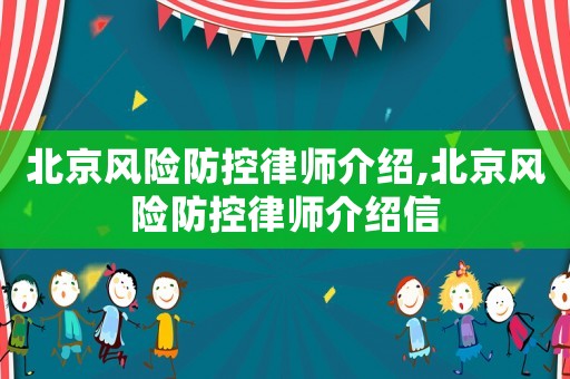 北京風(fēng)險(xiǎn)防控律師介紹,北京風(fēng)險(xiǎn)防控律師介紹信