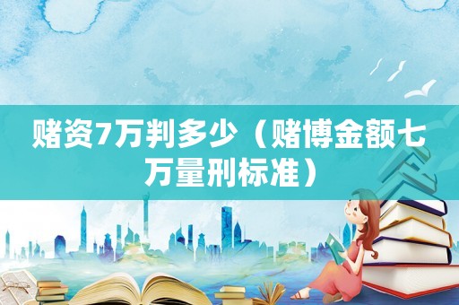 賭資7萬判多少（賭博金額七萬量刑標準）