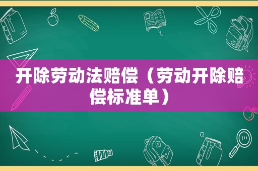 開除勞動(dòng)法賠償（勞動(dòng)開除賠償標(biāo)準(zhǔn)單）