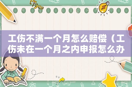 工傷不滿一個(gè)月怎么賠償（工傷未在一個(gè)月之內(nèi)申報(bào)怎么辦）