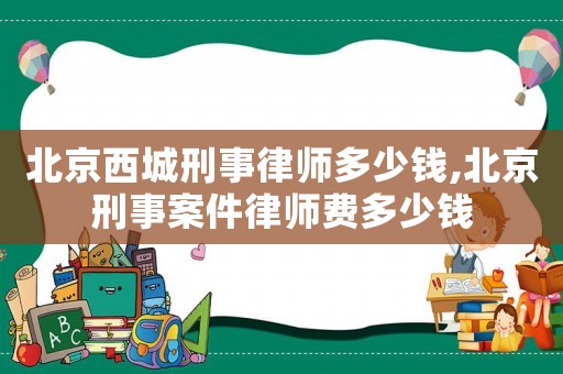 北京西城刑事律師多少錢(qián),北京刑事案件律師費(fèi)多少錢(qián)
