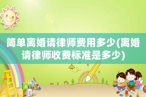 簡(jiǎn)單離婚請(qǐng)律師費(fèi)用多少(離婚請(qǐng)律師收費(fèi)標(biāo)準(zhǔn)是多少)