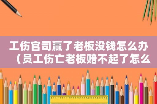 工傷官司贏了老板沒(méi)錢(qián)怎么辦（員工傷亡老板賠不起了怎么辦）