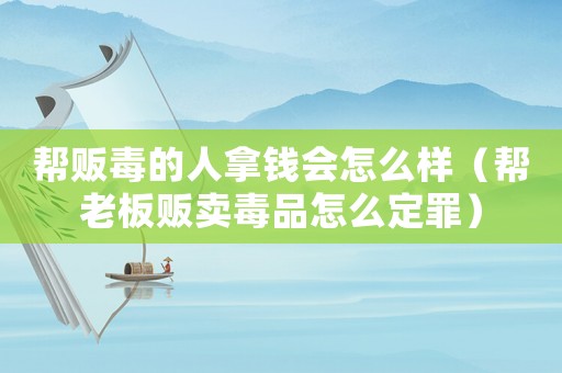 幫販毒的人拿錢會(huì)怎么樣（幫老板販賣毒品怎么定罪）