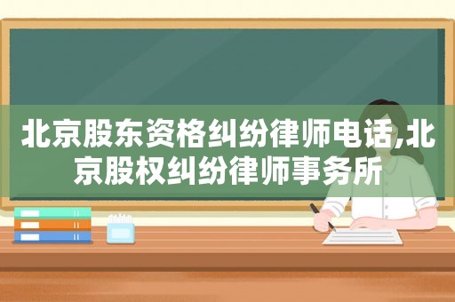 北京股東資格糾紛律師電話,北京股權(quán)糾紛律師事務(wù)所