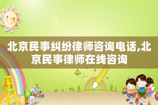 北京民事糾紛律師咨詢電話,北京民事律師在線咨詢