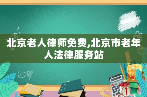 北京老人律師免費,北京市老年人法律服務(wù)站