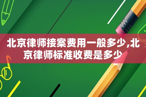 北京律師接案費(fèi)用一般多少,北京律師標(biāo)準(zhǔn)收費(fèi)是多少