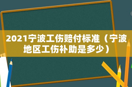 2021寧波工傷賠付標(biāo)準(zhǔn)（寧波地區(qū)工傷補助是多少）