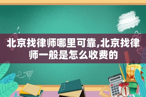 北京找律師哪里可靠,北京找律師一般是怎么收費的