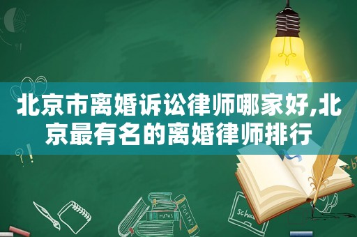 北京市離婚訴訟律師哪家好,北京最有名的離婚律師排行