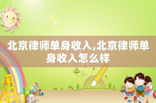北京律師單身收入,北京律師單身收入怎么樣