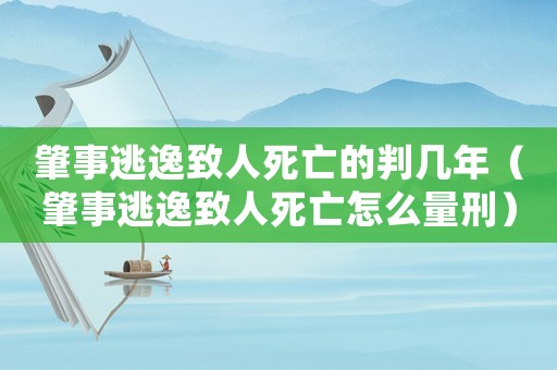 肇事逃逸致人死亡的判幾年（肇事逃逸致人死亡怎么量刑）