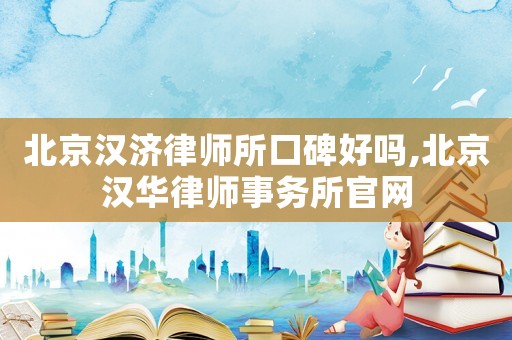北京漢濟(jì)律師所口碑好嗎,北京漢華律師事務(wù)所官網(wǎng)