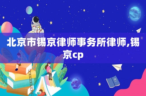 北京市錫京律師事務(wù)所律師,錫京cp