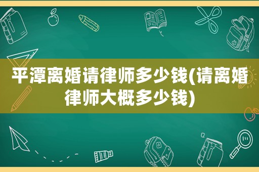 平潭離婚請(qǐng)律師多少錢(請(qǐng)離婚律師大概多少錢)