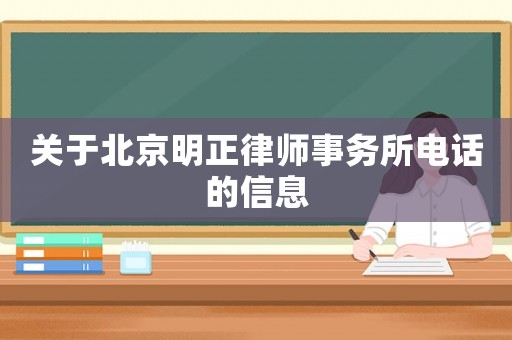 關(guān)于北京明正律師事務(wù)所電話的信息