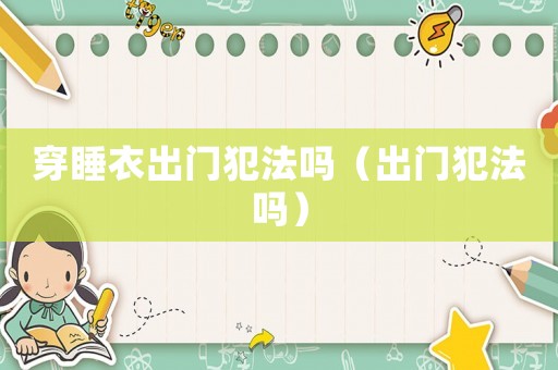 穿睡衣出門犯法嗎（出門犯法嗎）