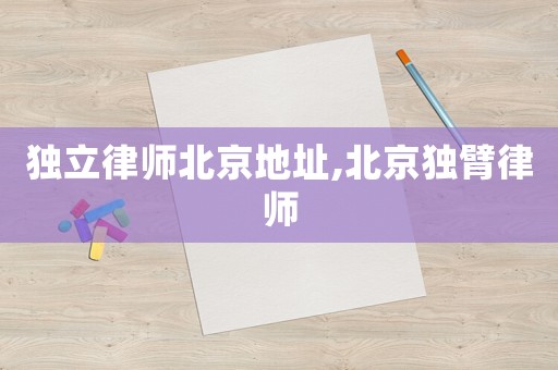 獨(dú)立律師北京地址,北京獨(dú)臂律師