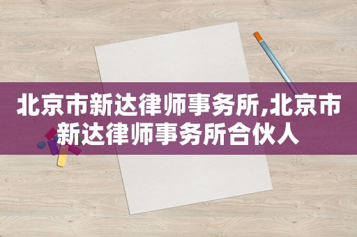 北京市新達律師事務(wù)所,北京市新達律師事務(wù)所合伙人