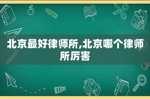 北京最好律師所,北京哪個(gè)律師所厲害