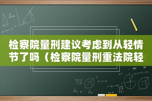檢察院量刑建議考慮到從輕情節(jié)了嗎（檢察院量刑重法院輕）