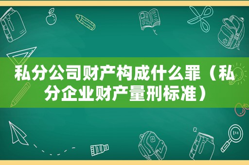 私分公司財(cái)產(chǎn)構(gòu)成什么罪（私分企業(yè)財(cái)產(chǎn)量刑標(biāo)準(zhǔn)）