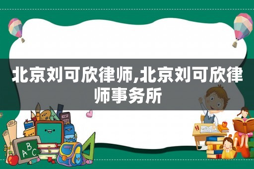 北京劉可欣律師,北京劉可欣律師事務(wù)所