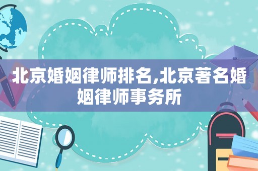 北京婚姻律師排名,北京著名婚姻律師事務(wù)所
