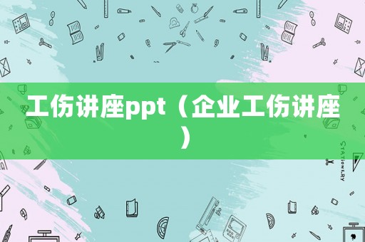 工傷講座ppt（企業(yè)工傷講座）