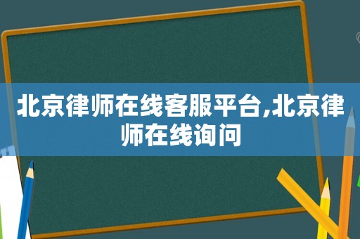 北京律師在線客服平臺(tái),北京律師在線詢問(wèn)