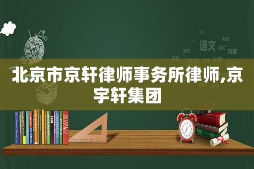 北京市京軒律師事務(wù)所律師,京宇軒集團(tuán)