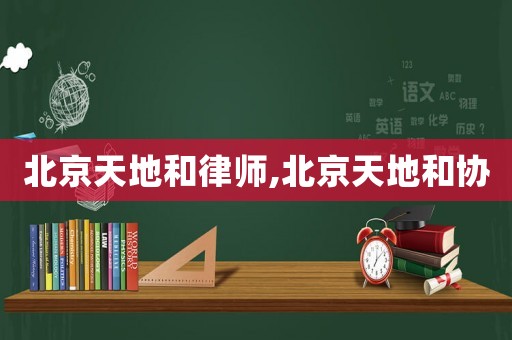 北京天地和律師,北京天地和協(xié)