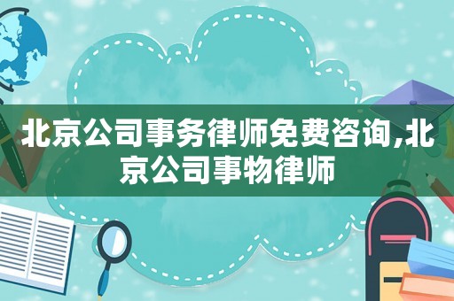 北京公司事務(wù)律師免費咨詢,北京公司事物律師