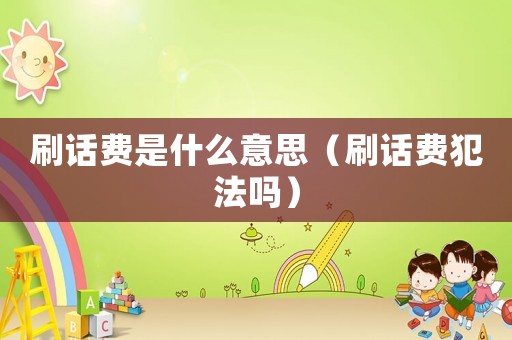 刷話費(fèi)是什么意思（刷話費(fèi)犯法嗎）