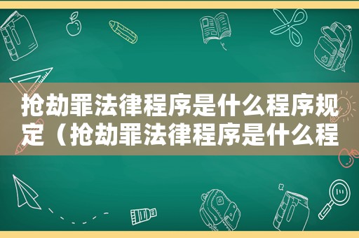 搶劫罪法律程序是什么程序規(guī)定（搶劫罪法律程序是什么程序）