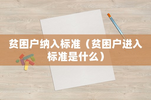 貧困戶納入標(biāo)準(zhǔn)（貧困戶進(jìn)入標(biāo)準(zhǔn)是什么）