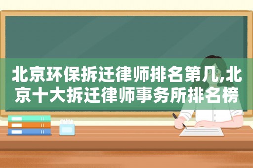 北京環(huán)保拆遷律師排名第幾,北京十大拆遷律師事務所排名榜