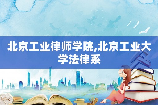 北京工業(yè)律師學(xué)院,北京工業(yè)大學(xué)法律系