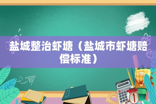 鹽城整治蝦塘（鹽城市蝦塘賠償標準）