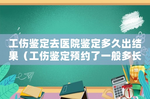 工傷鑒定去醫(yī)院鑒定多久出結(jié)果（工傷鑒定預約了一般多長時間）