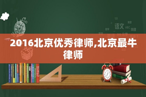 2016北京優(yōu)秀律師,北京最牛律師
