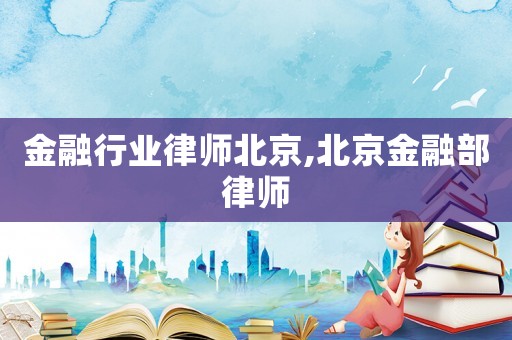 金融行業(yè)律師北京,北京金融部律師