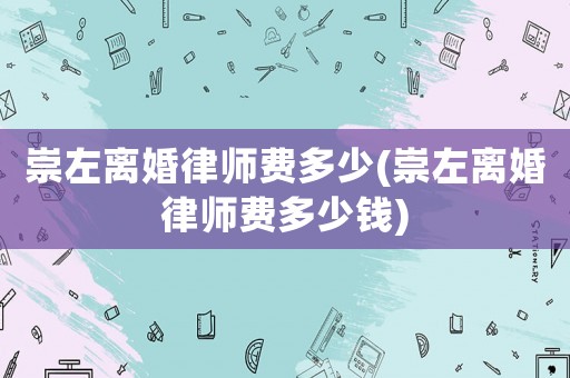 崇左離婚律師費(fèi)多少(崇左離婚律師費(fèi)多少錢)