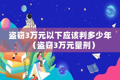 盜竊3萬元以下應(yīng)該判多少年（盜竊3萬元量刑）